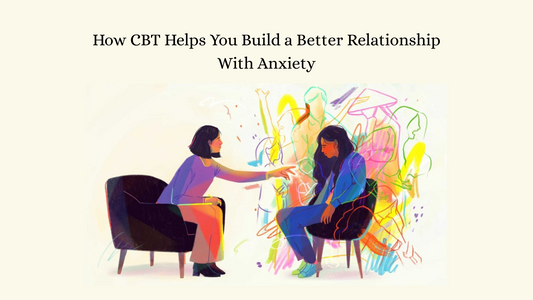 How CBT Helps You Build a Better Relationship With Anxiety